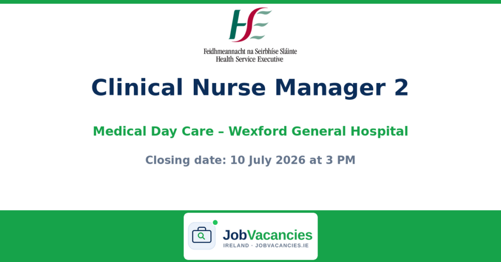 Clinical Nurse Manager 2 — Medical Day Care, Wexford General Hospital